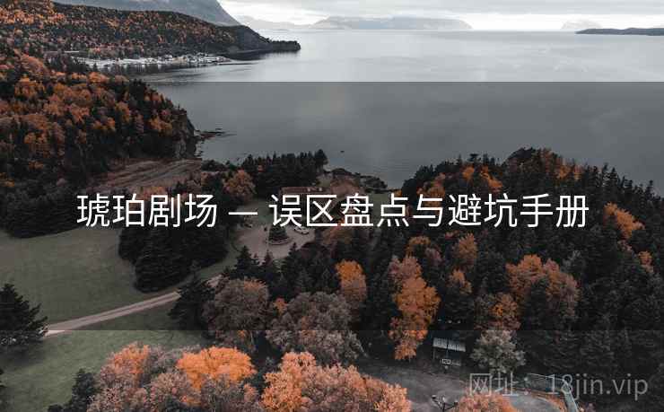 琥珀剧场 — 误区盘点与避坑手册 琥珀剧场 — 误区盘点与避坑手册