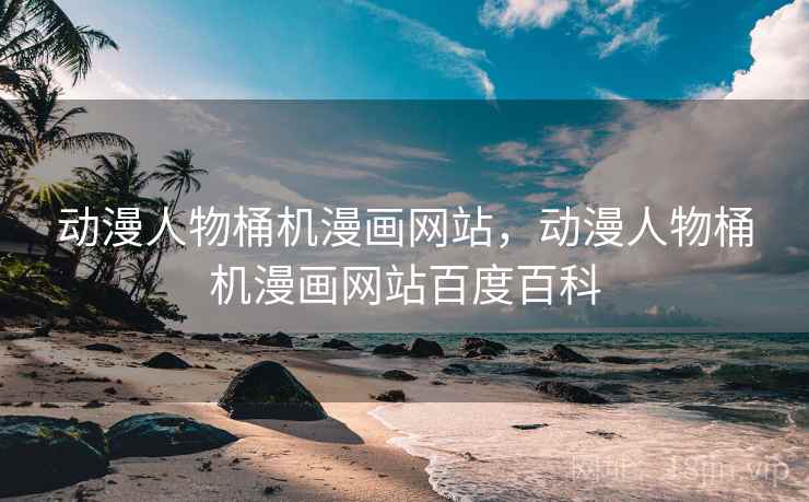 动漫人物桶机漫画网站,动漫人物桶机漫画网站百度百科 动漫人物桶机漫画网站,动漫人物桶机漫画网站百度百科