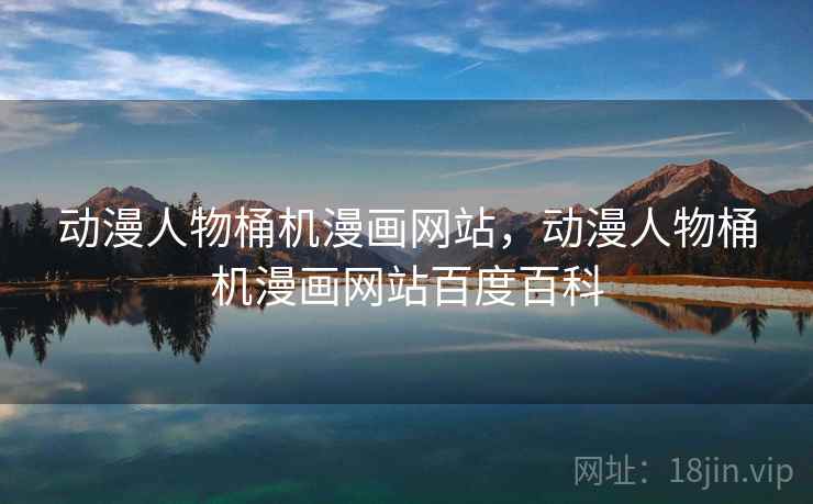 动漫人物桶机漫画网站,动漫人物桶机漫画网站百度百科 动漫人物桶机漫画网站,动漫人物桶机漫画网站百度百科