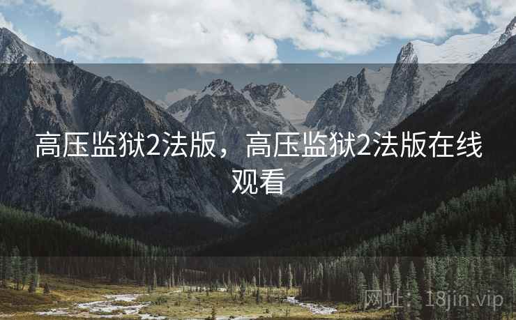 高压监狱2法版,高压监狱2法版在线观看 高压监狱2法版,高压监狱2法版在线观看