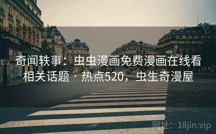 奇闻轶事:虫虫漫画免费漫画在线看相关话题 · 热点520,虫生奇漫屋 奇闻轶事:虫虫漫画免费漫画在线看相关话题 · 热点520,虫生奇漫屋
