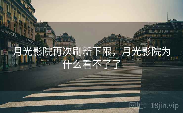月光影院再次刷新下限,月光影院为什么看不了了 月光影院再次刷新下限,月光影院为什么看不了了