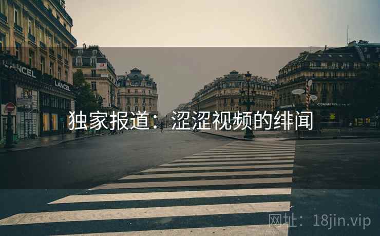 独家报道:涩涩视频的绯闻 独家报道:涩涩视频的绯闻