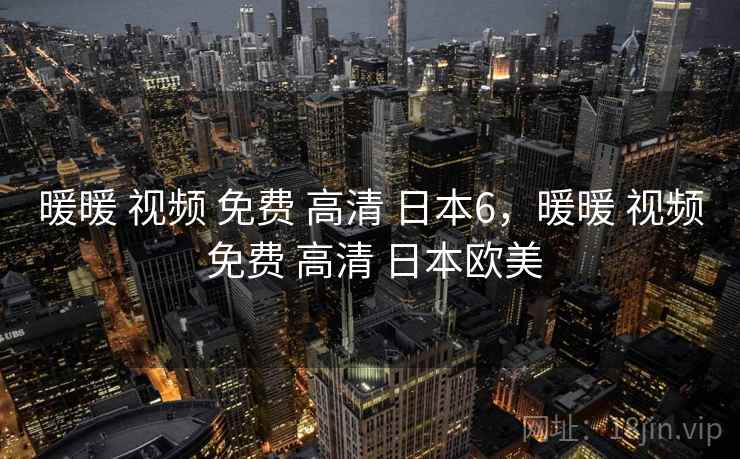 暖暖 视频 免费 高清 日本6,暖暖 视频 免费 高清 日本欧美 暖暖 视频 免费 高清 日本6,暖暖 视频 免费 高清 日本欧美