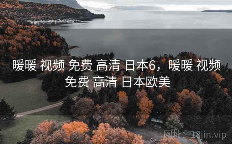 暖暖 视频 免费 高清 日本6,暖暖 视频 免费 高清 日本欧美 暖暖 视频 免费 高清 日本6,暖暖 视频 免费 高清 日本欧美
