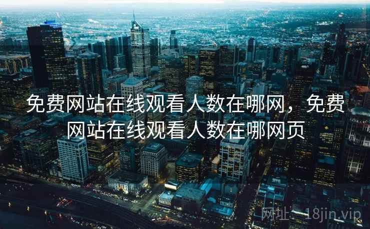 免费网站在线观看人数在哪网,免费网站在线观看人数在哪网页 免费网站在线观看人数在哪网,免费网站在线观看人数在哪网页