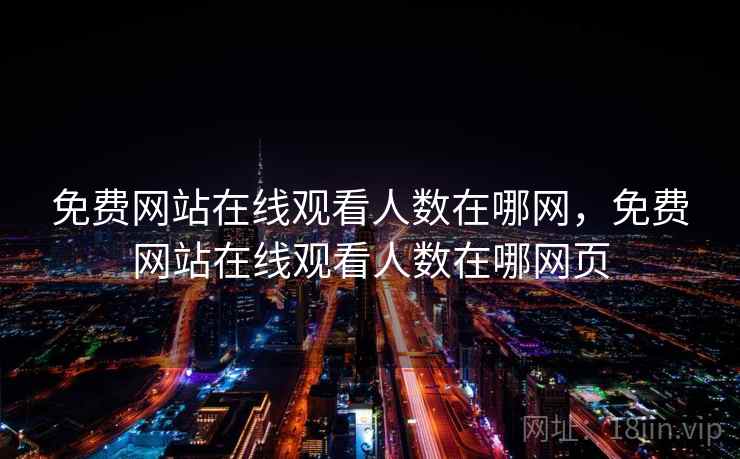 免费网站在线观看人数在哪网,免费网站在线观看人数在哪网页 免费网站在线观看人数在哪网,免费网站在线观看人数在哪网页