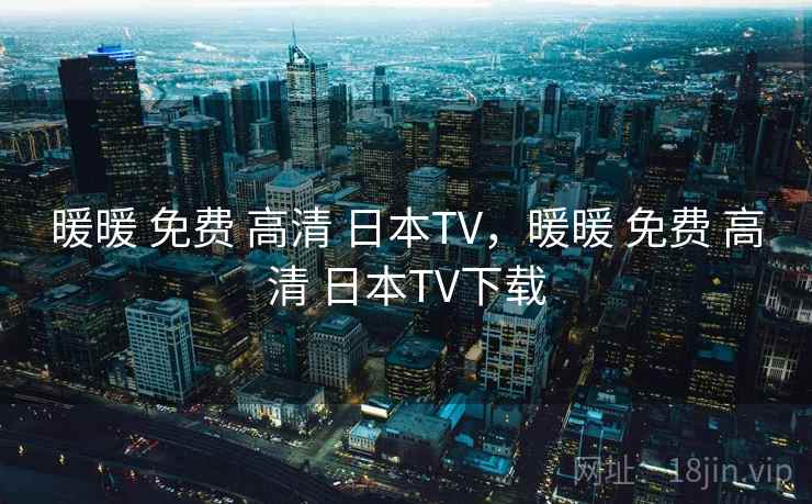 暖暖 免费 高清 日本TV,暖暖 免费 高清 日本TV下载 暖暖 免费 高清 日本TV,暖暖 免费 高清 日本TV下载