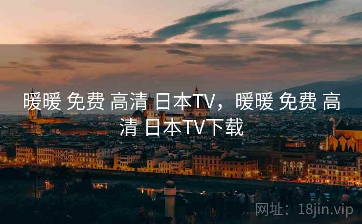 暖暖 免费 高清 日本TV,暖暖 免费 高清 日本TV下载 暖暖 免费 高清 日本TV,暖暖 免费 高清 日本TV下载