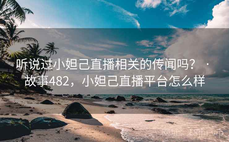 听说过小妲己直播相关的传闻吗? · 故事482,小妲己直播平台怎么样 听说过小妲己直播相关的传闻吗? · 故事482,小妲己直播平台怎么样
