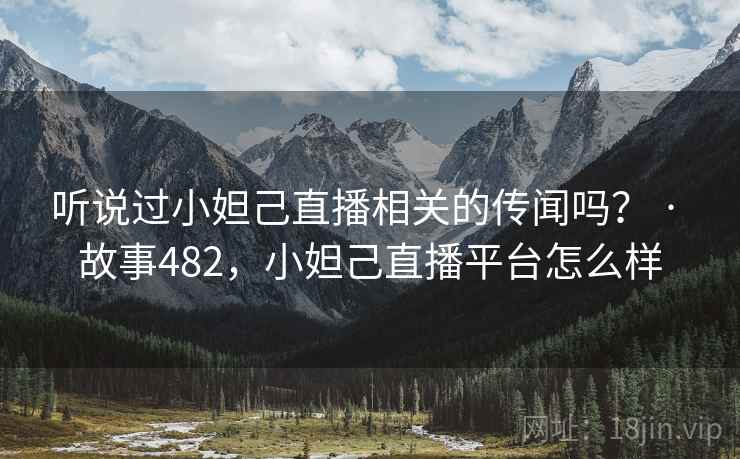 听说过小妲己直播相关的传闻吗? · 故事482,小妲己直播平台怎么样 听说过小妲己直播相关的传闻吗? · 故事482,小妲己直播平台怎么样
