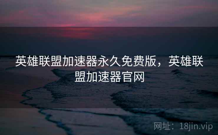 英雄联盟加速器永久免费版,英雄联盟加速器官网 英雄联盟加速器永久免费版,英雄联盟加速器官网