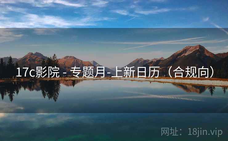 17c影院 - 专题月-上新日历(合规向) 17c影院 - 专题月-上新日历(合规向)