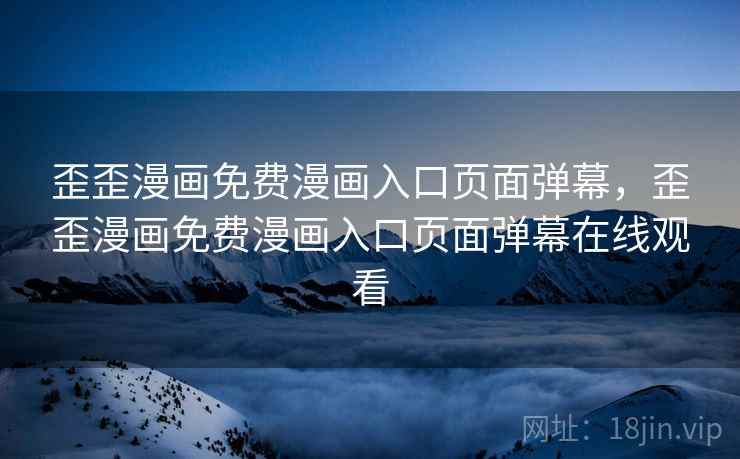 歪歪漫画免费漫画入口页面弹幕,歪歪漫画免费漫画入口页面弹幕在线观看 歪歪漫画免费漫画入口页面弹幕,歪歪漫画免费漫画入口页面弹幕在线观看