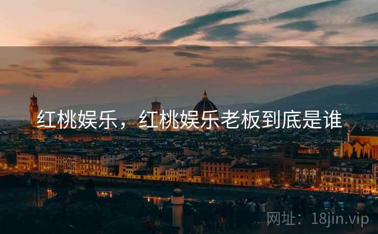 红桃娱乐,红桃娱乐老板到底是谁 红桃娱乐,红桃娱乐老板到底是谁