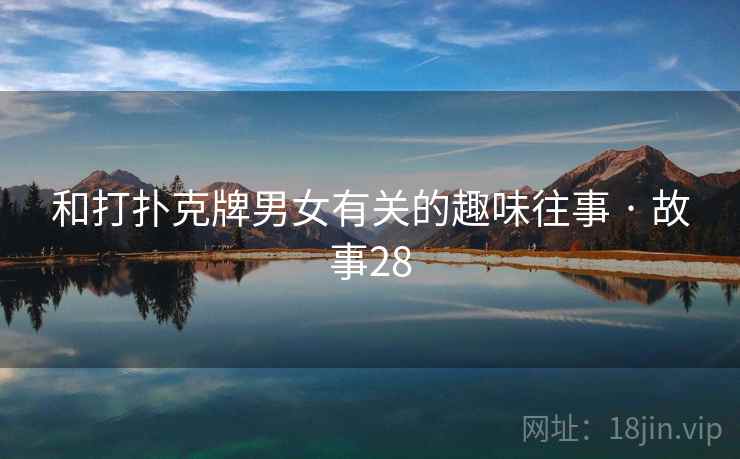和打扑克牌男女有关的趣味往事 · 故事28 和打扑克牌男女有关的趣味往事 · 故事28