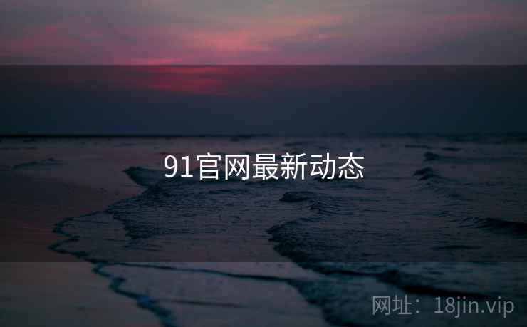 91官网最新动态 91官网最新动态