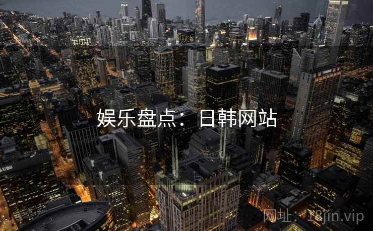 娱乐盘点:日韩网站 娱乐盘点:日韩网站