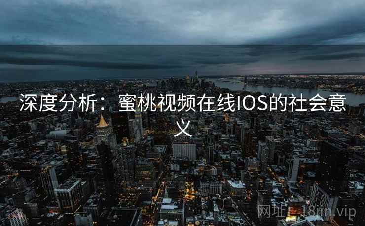 深度分析:蜜桃视频在线IOS的社会意义 深度分析:蜜桃视频在线IOS的社会意义