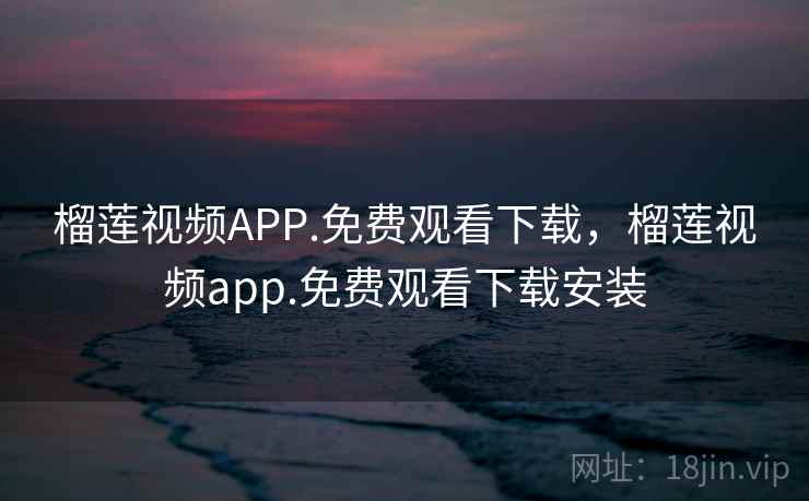 榴莲视频APP.免费观看下载,榴莲视频app.免费观看下载安装 榴莲视频APP.免费观看下载,榴莲视频app.免费观看下载安装