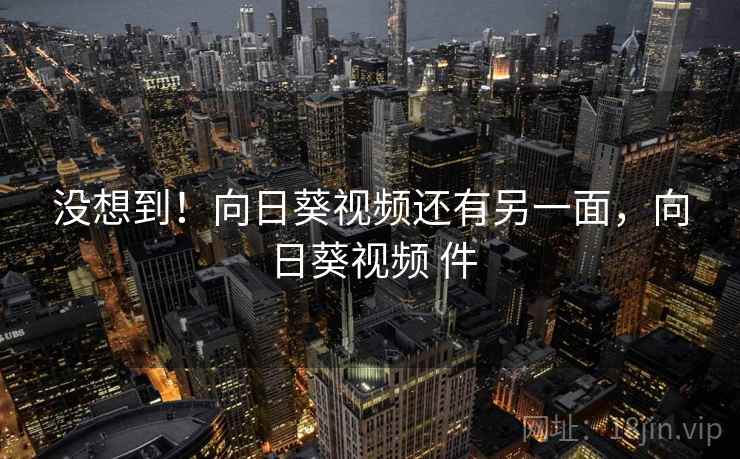 没想到!向日葵视频还有另一面,向日葵视频 件 没想到!向日葵视频还有另一面,向日葵视频 件