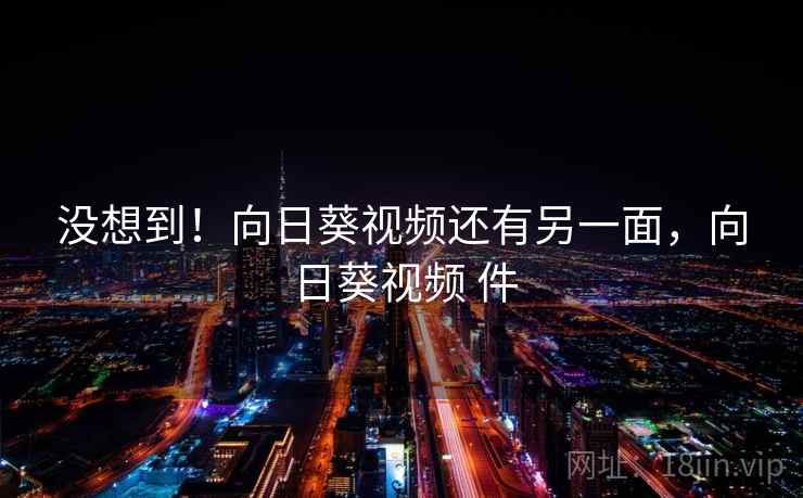 没想到!向日葵视频还有另一面,向日葵视频 件 没想到!向日葵视频还有另一面,向日葵视频 件
