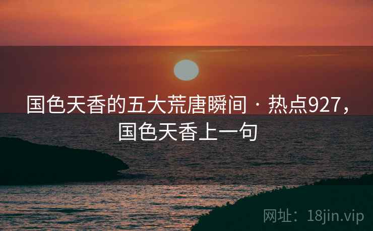国色天香的五大荒唐瞬间 · 热点927,国色天香上一句 国色天香的五大荒唐瞬间 · 热点927,国色天香上一句