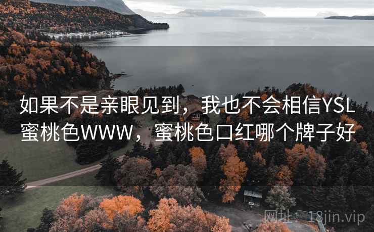 如果不是亲眼见到,我也不会相信YSL蜜桃色WWW,蜜桃色口红哪个牌子好