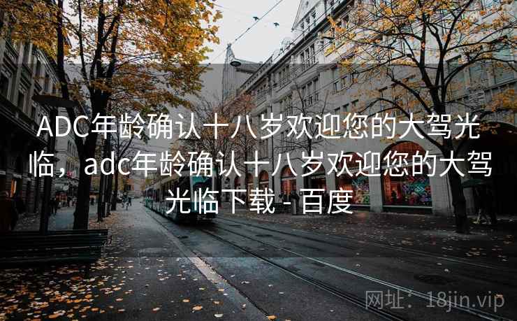 ADC年龄确认十八岁欢迎您的大驾光临,adc年龄确认十八岁欢迎您的大驾光临下载 - 百度 ADC年龄确认十八岁欢迎您的大驾光临,adc年龄确认十八岁欢迎您的大驾光临下载 - 百度