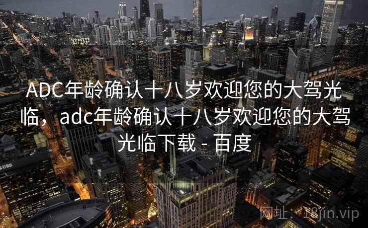 ADC年龄确认十八岁欢迎您的大驾光临,adc年龄确认十八岁欢迎您的大驾光临下载 - 百度 ADC年龄确认十八岁欢迎您的大驾光临,adc年龄确认十八岁欢迎您的大驾光临下载 - 百度