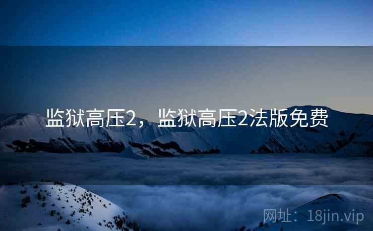 监狱高压2,监狱高压2法版免费 监狱高压2,监狱高压2法版免费