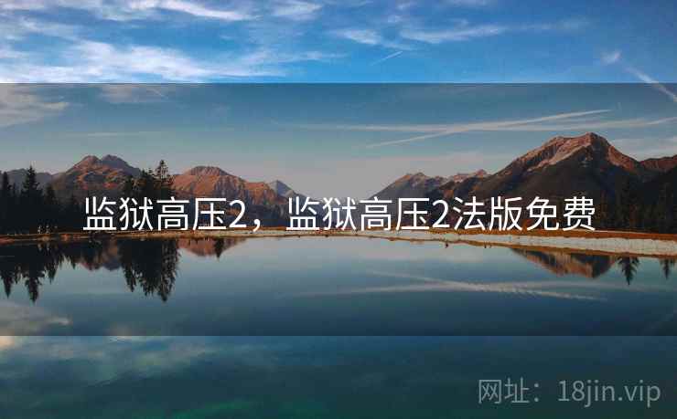 监狱高压2,监狱高压2法版免费 监狱高压2,监狱高压2法版免费