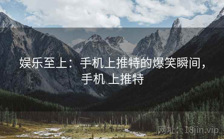 娱乐至上:手机上推特的爆笑瞬间,手机 上推特 娱乐至上:手机上推特的爆笑瞬间,手机 上推特