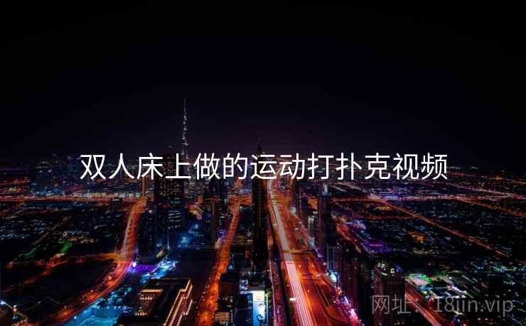 双人床上做的运动打扑克视频 双人床上做的运动打扑克视频