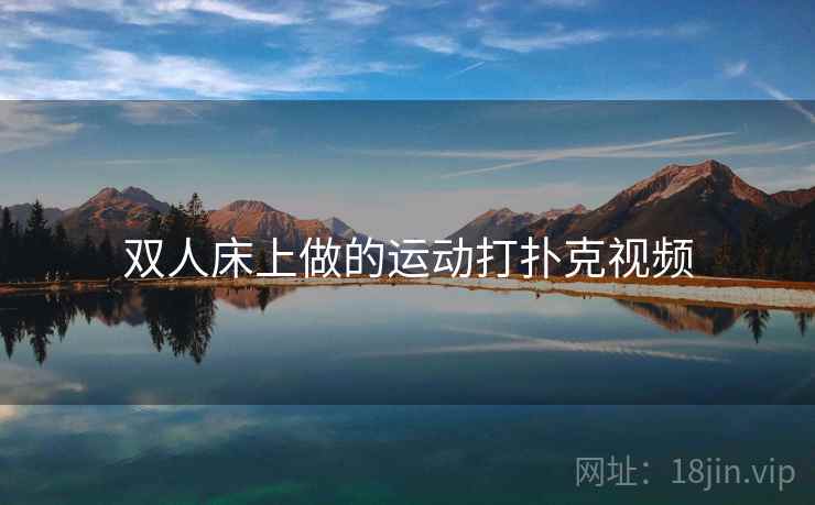 双人床上做的运动打扑克视频 双人床上做的运动打扑克视频