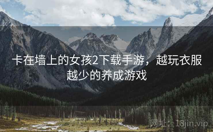 卡在墙上的女孩2下载手游,越玩衣服越少的养成游戏 卡在墙上的女孩2下载手游,越玩衣服越少的养成游戏