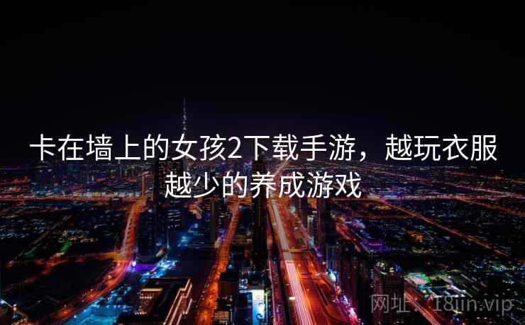 卡在墙上的女孩2下载手游,越玩衣服越少的养成游戏 卡在墙上的女孩2下载手游,越玩衣服越少的养成游戏