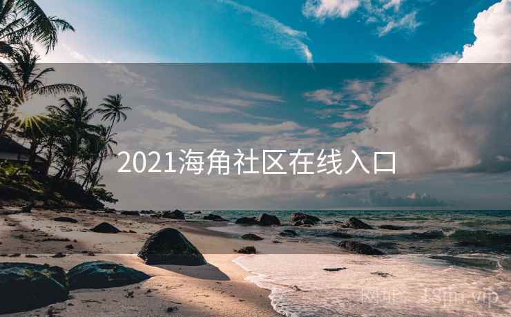 2021海角社区在线入口 2021海角社区在线入口