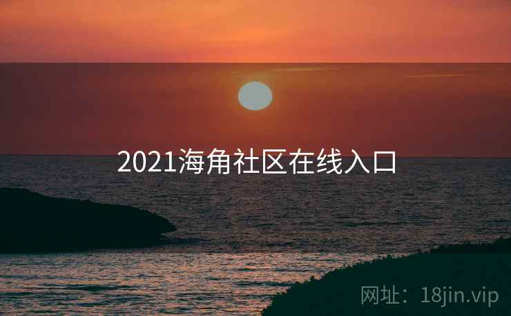 2021海角社区在线入口 2021海角社区在线入口