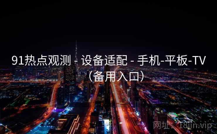 91热点观测 - 设备适配 - 手机-平板-TV(备用入口) 91热点观测 - 设备适配 - 手机-平板-TV(备用入口)