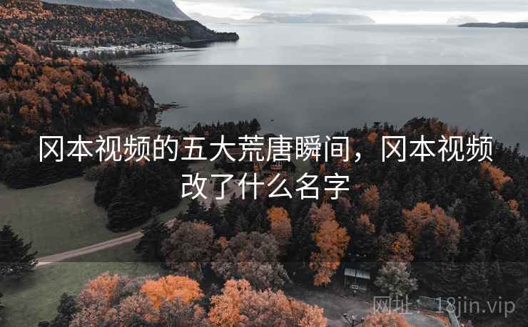 冈本视频的五大荒唐瞬间,冈本视频改了什么名字 冈本视频的五大荒唐瞬间,冈本视频改了什么名字