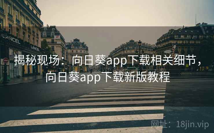 揭秘现场:向日葵app下载相关细节,向日葵app下载新版教程 揭秘现场:向日葵app下载相关细节,向日葵app下载新版教程