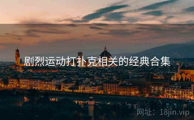 剧烈运动打扑克相关的经典合集 剧烈运动打扑克相关的经典合集