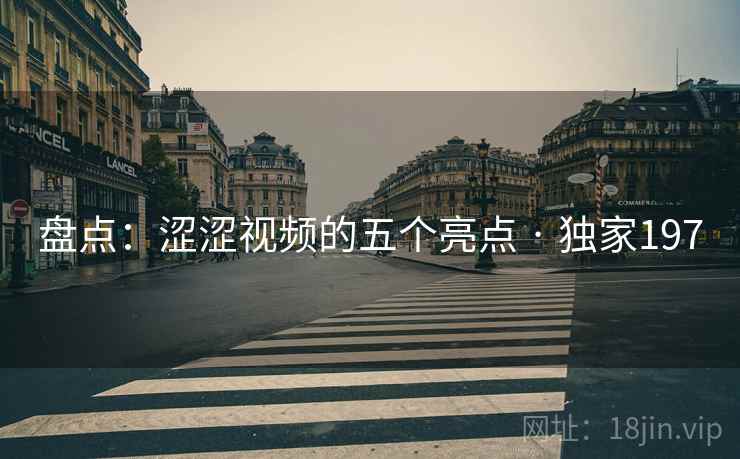 盘点:涩涩视频的五个亮点 · 独家197 盘点:涩涩视频的五个亮点 · 独家197