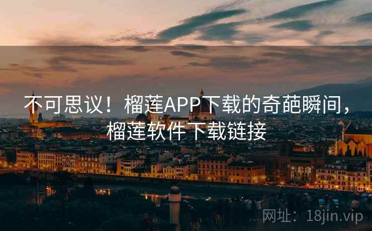 不可思议!榴莲APP下载的奇葩瞬间,榴莲软件下载链接 不可思议!榴莲APP下载的奇葩瞬间,榴莲软件下载链接