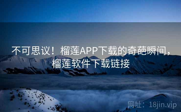 不可思议!榴莲APP下载的奇葩瞬间,榴莲软件下载链接 不可思议!榴莲APP下载的奇葩瞬间,榴莲软件下载链接