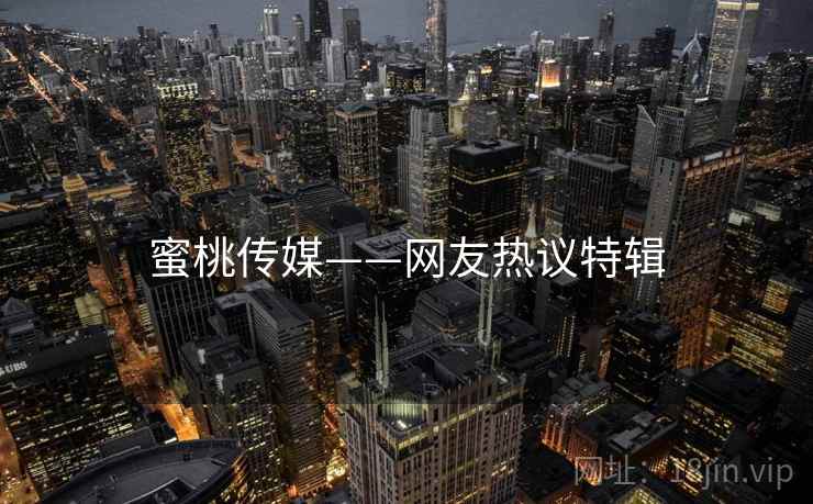 蜜桃传媒——网友热议特辑 蜜桃传媒——网友热议特辑