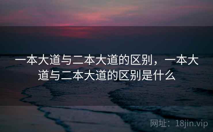 一本大道与二本大道的区别,一本大道与二本大道的区别是什么 一本大道与二本大道的区别,一本大道与二本大道的区别是什么