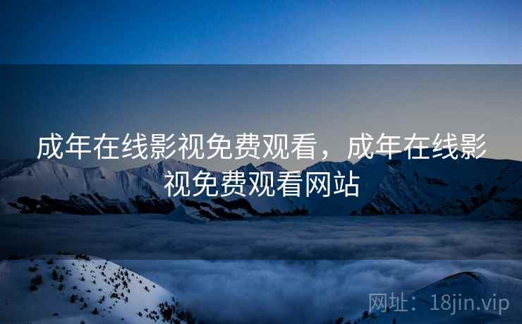 成年在线影视免费观看,成年在线影视免费观看网站 成年在线影视免费观看,成年在线影视免费观看网站