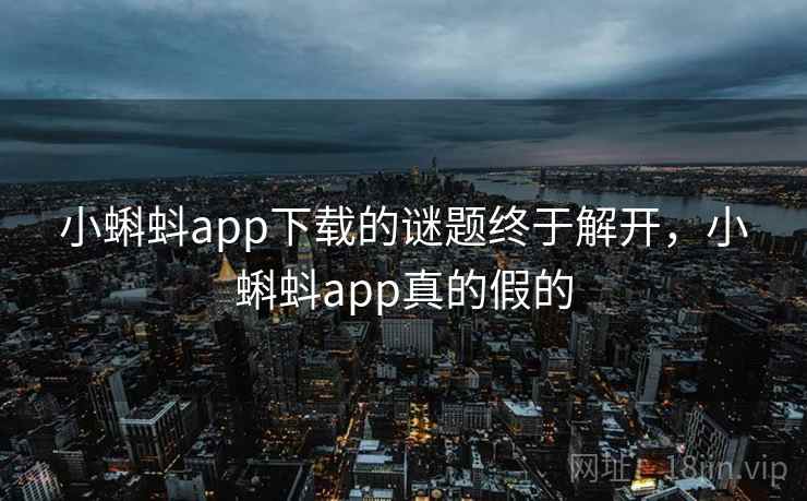 小蝌蚪app下载的谜题终于解开,小蝌蚪app真的假的 小蝌蚪app下载的谜题终于解开,小蝌蚪app真的假的
